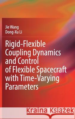 Rigid-Flexible Coupling Dynamics and Control of Flexible Spacecraft with Time-Varying Parameters Jie Wang Dong-Xu Li 9789811650963 Springer - książka