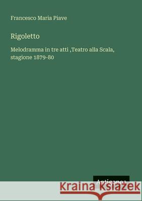 Rigoletto: Melodramma in tre atti, Teatro alla Scala, stagione 1879-80 Francesco Maria Piave 9783386653213 Antigonos Verlag - książka