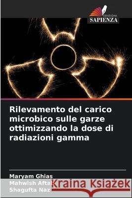 Rilevamento del carico microbico sulle garze ottimizzando la dose di radiazioni gamma Ghias, Maryam, Aftab, Mahwish, Naz, Shagufta 9786209117343 Edizioni Sapienza - książka