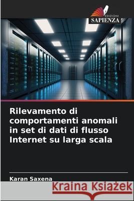 Rilevamento di comportamenti anomali in set di dati di flusso Internet su larga scala Saxena, Karan 9786208880927 Edizioni Sapienza - książka