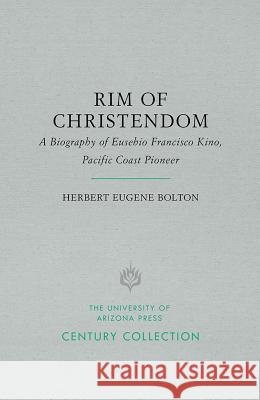 Rim of Christendom: A Biography of Eusebio Francisco Kino, Pacific Coast Pioneer Herbert Eugene Bolton, John L. Kessell 9780816508631 University of Arizona Press - książka