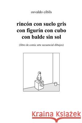 rincón con suelo gris con figurín con cubo con balde sin sol: (libro de comic arte secuencial dibujos) Osvaldo Cibils 9781008905047 Lulu.com - książka