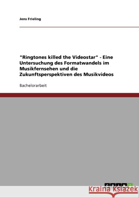 Ringtones killed the Videostar. Formatwandel im Musikfernsehen und die Zukunft des Musikvideos Jens Frieling 9783638669245 Grin Verlag - książka