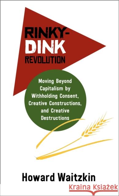 Rinky Dink Revolution: Moving Beyond Capitalism by Withholding Consent Creative Constructions and Creative Destructions Waitzkin, Howard 9781988832531 Daraja Press - książka