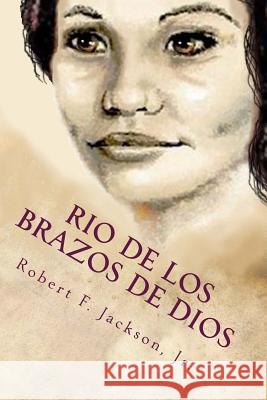 Rio de los Brazos de Dios: River of the Arms of God Jackson, Robert Frederick, Jr. 9781492128809 Createspace - książka