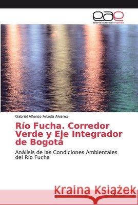 Río Fucha. Corredor Verde y Eje Integrador de Bogotá Anzola Alvarez, Gabriel Alfonso 9786202164306 Editorial Académica Española - książka
