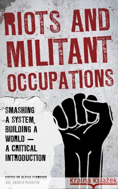 Riots and Militant Occupations: Smashing a System, Building a World - A Critical Introduction Andrew Robinson Alissa Starodub 9781786603708 Rowman & Littlefield International - książka