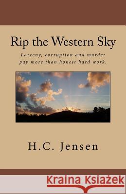 Rip the Western Sky: Larceny, corruption and murder pay more than honest hard work. Jensen, H. C. 9781481278799 Createspace - książka