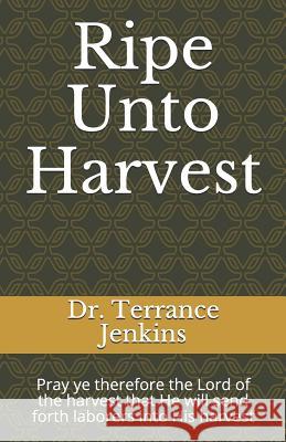 Ripe Unto Harvest: Pray ye therefore the Lord of the harvest that He will send forth laborers into His harvest Terrance Jenkin 9781070700052 Independently Published - książka