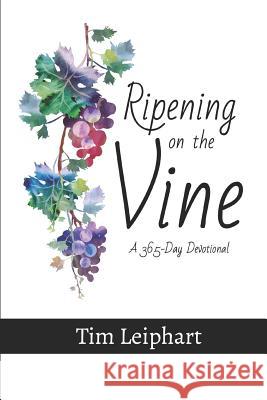 Ripening on the Vine: A 365-Day Devotional Tim Leiphart 9781790401246 Independently Published - książka