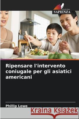 Ripensare l'intervento coniugale per gli asiatici americani Lowe, Phillip 9786209252600 Edizioni Sapienza - książka