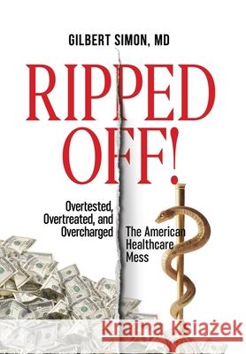 Ripped Off!: Overtested, Overtreated and Overcharged, the American Healthcare Mess Gilbert Simon 9780578585420 Value-Based Health Care LLC - książka