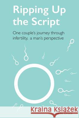 Ripping Up the Script: One Couple's Journey Through Infertility, a Man's Perspective Charlie Druce 9781719829397 Independently Published - książka