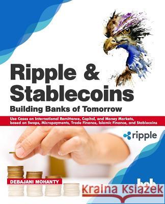 Ripple and Stablecoins: Building Banks of Tomorrow: Use Cases on International Remittance, Capital, and Money Markets, based on Swaps, Micropa Hugh Macmillen Debajani Mohanty 9789389423198 Bpb Publications - książka