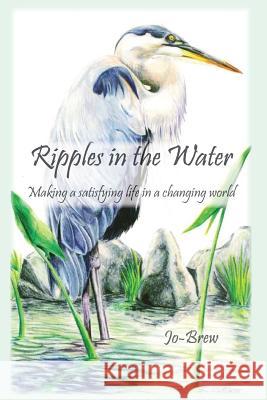 Ripples in the Water: Making a Satisfying Life in a Changing World Jo Brew 9781981469963 Createspace Independent Publishing Platform - książka