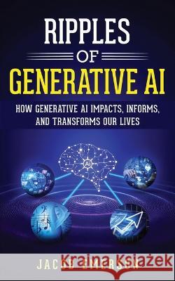 Ripples of Generative AI: How Generative AI Impacts, Informs, and Transforms Our Lives Jacob Emerson   9781088221617 IngramSpark - książka