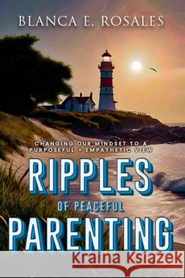 Ripples Of Peaceful Parenting: Changing Our Mindset to a Purposeful & Empathetic View Blanca E 9781964629346 Book Writing Pioneer - książka