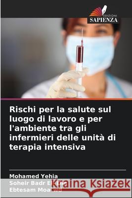 Rischi per la salute sul luogo di lavoro e per l'ambiente tra gli infermieri delle unità di terapia intensiva Yehia, Mohamed, Badr El- Din, Soheir, Moa`wd, Ebtesam 9783330859128 Edizioni Sapienza - książka
