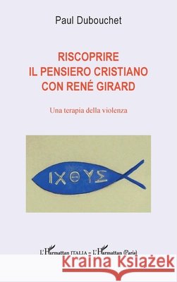 Riscoprire il pensiero cristiano con René Girard: Una terapia della violenza Dubouchet, Paul 9782336460888 Editions L'Harmattan - książka