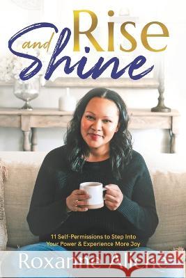 Rise & Shine: 11 Self-Permissions to Step Into Your Power & Experience More Joy Roxanne Aliche 9798847466011 Independently Published - książka