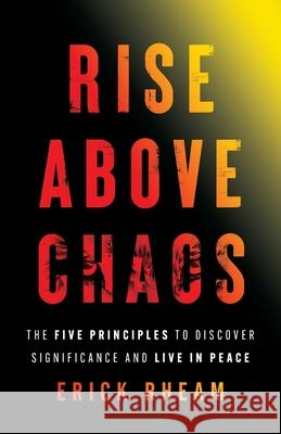 Rise above Chaos: The Five Principles to Discover Significance and Live in Peace Erick Rheam 9781544528205 Team Rheam Publications - książka