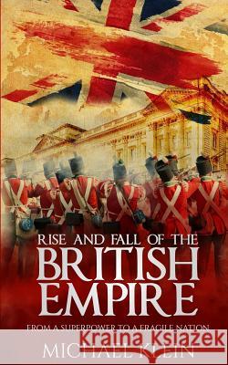 Rise and Fall of the British Empire: From A Superpower to a Fragile Nation Klein, Michael 9781539355410 Createspace Independent Publishing Platform - książka