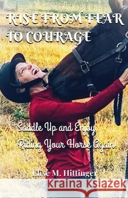 Rise From Fear To Courage: Saddle Up and Enjoy Riding Your Horse Again Elise Hittinger 9781736319505 Elise Hittinger - książka