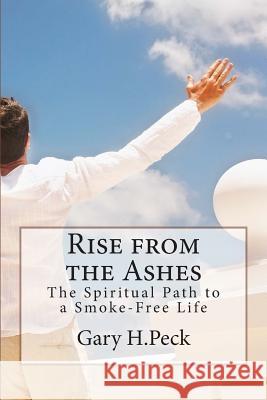 Rise from the Ashes: The Spiritual Path to a Smoke-Free Life Gary H. Peck 9781482060843 Createspace - książka