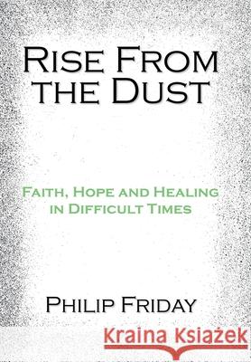 Rise from the Dust: Faith, Hope and Healing in Difficult Times Philip Friday 9781453515662 Xlibris Us - książka