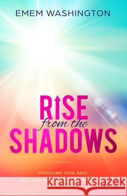 Rise From The Shadows: Overcome Your Past, Reclaim Your Voice, Live Your Light Emem Washington 9780578476230 Emem Washington - książka