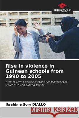 Rise in violence in Guinean schools from 1990 to 2005 DIALLO, Ibrahima  Sory 9786202466295 Our Knowledge Publishing - książka