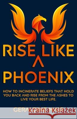 Rise Like A Phoenix: How to incinerate beliefs that hold you back and rise from the ashes to live your best life Geraldine Mair 9781916037595 Choose to Climb - książka