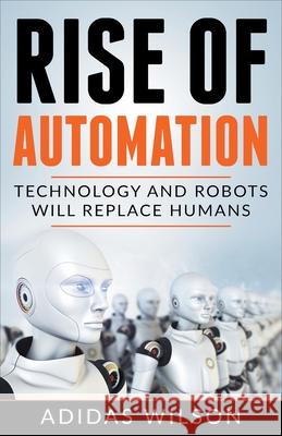 Rise of Automation - Technology and Robots Will Replace Humans Adidas Wilson 9781393907022 Adidas Wilson - książka
