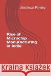 Rise of Microchip Manufacturing in India Jiteshwar Kumar Pandey 9798334850583 Independently Published
