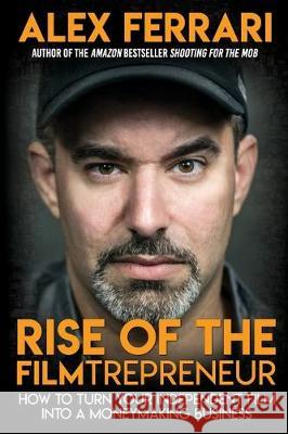 Rise of the Filmtrepreneur: How to Turn Your Independent Film into a Profitable Business Alex Ferrari 9781087853680 Ifh Books - książka