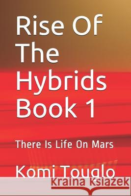 Rise Of The Hybrids Book 1: There Is Life On Mars Touglo, Komi 9781090140272 Independently Published - książka