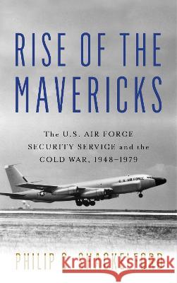 Rise of the Mavericks: The U.S. Air Force Security Service and the Cold War Philip Clayton Shackelford 9781682478820 US Naval Institute Press - książka