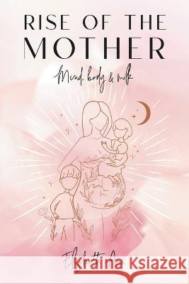Rise of the Mother: Mind, Body & Milk Elizabeth Ann 9781982295073 Balboa Press Au - książka