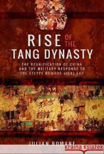 Rise of the Tang Dynasty: The Reunification of China and the Military Response to the Steppe Nomads (AD581-626) Julian Romane 9781473887770 Pen & Sword Books - książka