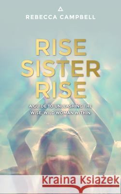 Rise Sister Rise: A Guide to Unleashing the Wise, Wild Woman Within Rebecca Campbell 9781401951894 Hay House UK Ltd - książka