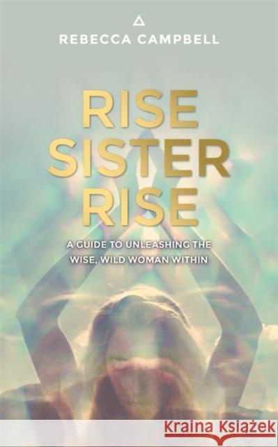 Rise Sister Rise: A Guide to Unleashing the Wise, Wild Woman Within Campbell, Rebecca 9781781807330 Hay House UK Ltd - książka