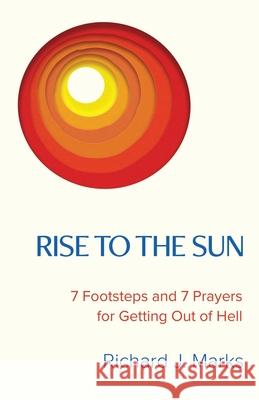Rise to the Sun: 7 Footsteps and 7 Prayers for Getting Out of Hell Richard J. Marks 9781641375627 Richard Marks - książka