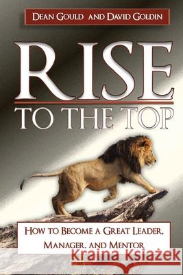 Rise to the Top: How to become a Great Leader, Manager and Mentor Dave Goldin Dean Gould 9780976355311 Dingo Publishing - książka