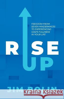 Rise Up: Freedom From Seven Hinderances to Experiencing God's Fullness In Your Life Jim Bolin 9781957369402 Dream Releaser Publishing - książka