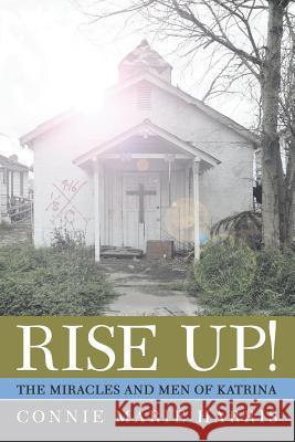 Rise Up!: The Miracles and Men of Katrina Connie Marie Harris 9781512740059 WestBow Press - książka