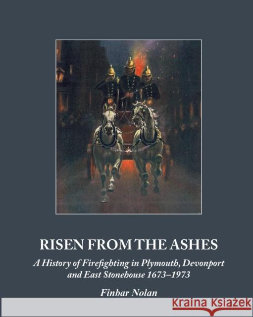 Risen from the Ashes: A History of Firefighting in Plymouth, Devonport and East Stonehouse 1673-1973 Finbarr Nolan 9781906600914 Jeremy Mills Publishing - książka