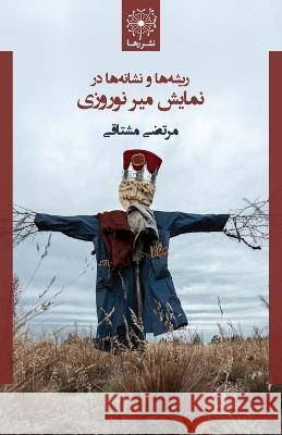 Risheha va neshaneha dar namayesh-e Mir-e Nowruzi = The Origins & Semiotics of Mir-e Nowruzi: An Iranian Folk Play Morteza Moshtaghi Sima Ghaffarzadeh 9781777735524 Rahaa Publishing - książka