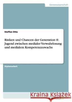Risiken und Chancen der Generation @. Jugend zwischen medialer Verwahrlosung und medialem Kompetenzzuwachs Otto, Steffen 9783640223077 Grin Verlag - książka
