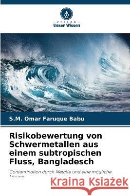 Risikobewertung von Schwermetallen aus einem subtropischen Fluss, Bangladesch S. M. Omar Faruque Babu 9786205706909 Verlag Unser Wissen - książka