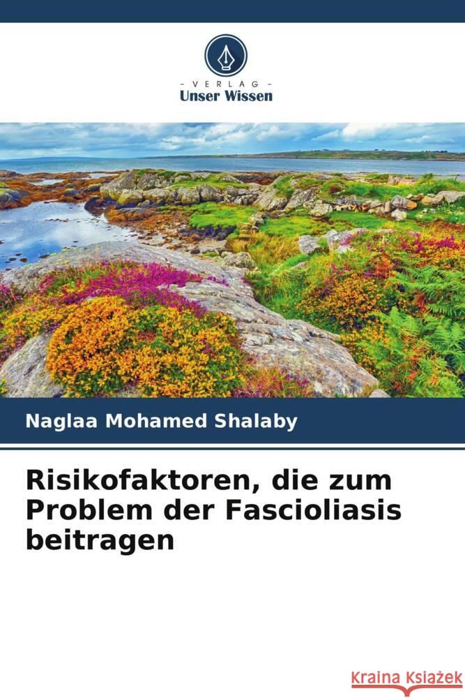 Risikofaktoren, die zum Problem der Fascioliasis beitragen Naglaa Mohamed Shalaby 9786207278619 Verlag Unser Wissen - książka